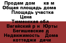 Продам дом 140 кв.м. › Общая площадь дома ­ 140 › Площадь участка ­ 10 000 › Цена ­ 2 200 000 - Тюменская обл., Вагайский р-н, Юрты-Бегишевские д. Недвижимость » Дома, коттеджи, дачи продажа   